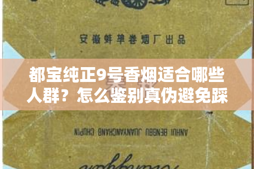 都宝纯正9号香烟适合哪些人群？怎么鉴别真伪避免踩坑？